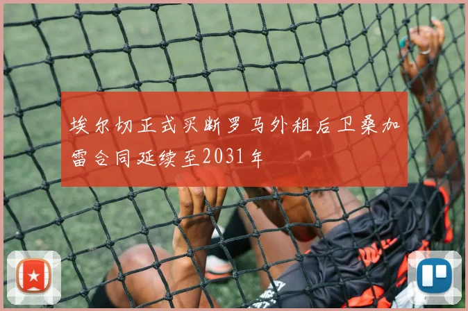 埃尔切正式买断罗马外租后卫桑加雷合同延续至2031年