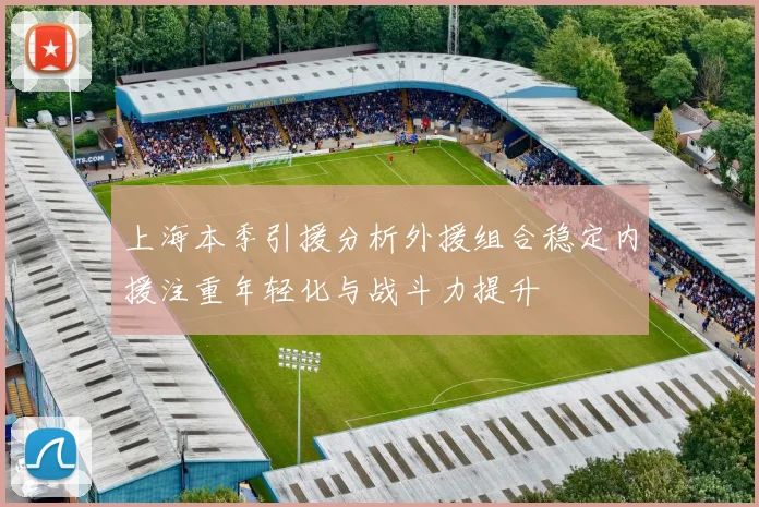 上海本季引援分析外援组合稳定内援注重年轻化与战斗力提升